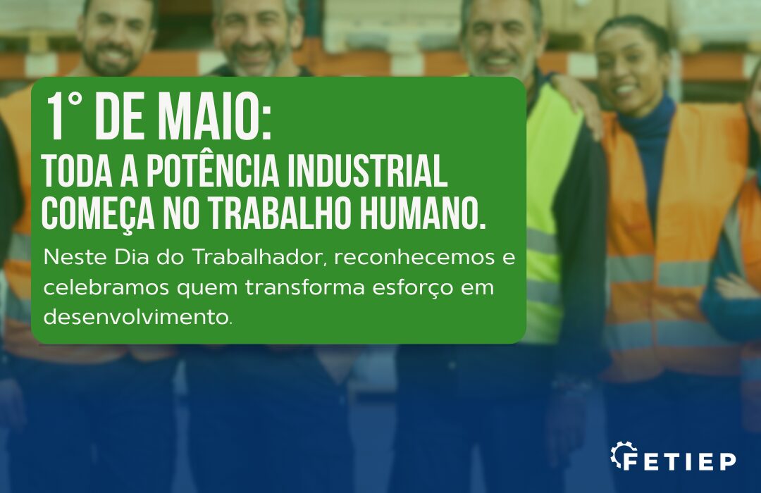 1o de maio: Toda a potência industrial começa no trabalho humano.