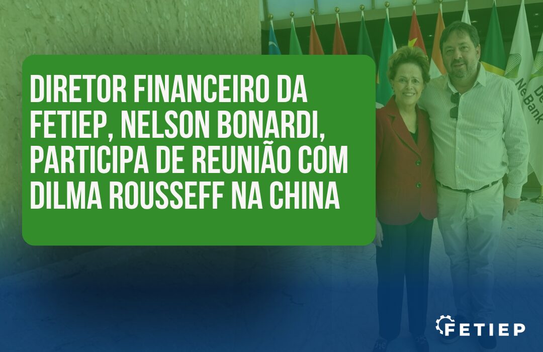 Diretor financeiro da Fetiep, Nelson Bonardi, participa de reunião com Dilma Rousseff na China
